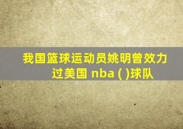 我国篮球运动员姚明曾效力过美国 nba ( )球队